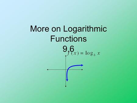 More on Logarithmic Functions 9.6