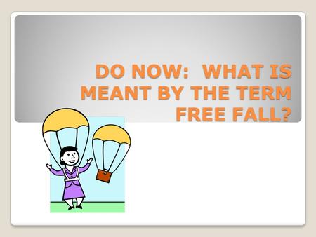 DO NOW: WHAT IS MEANT BY THE TERM FREE FALL?. Chapter 2.3 Objectives and Vocabulary Describe the motion of an object in free fall. Calculate the speed.