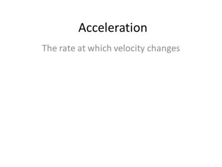 Acceleration The rate at which velocity changes. Acceleration Acceleration can be described as changes in speed, changes in direction, or changes in both.