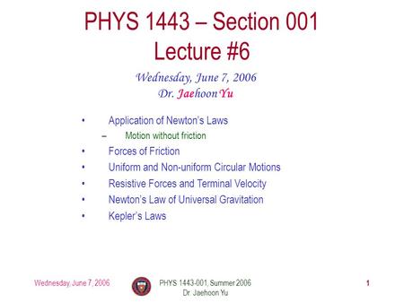 Wednesday, June 7, 2006PHYS 1443-001, Summer 2006 Dr. Jaehoon Yu 1 PHYS 1443 – Section 001 Lecture #6 Wednesday, June 7, 2006 Dr. Jaehoon Yu Application.