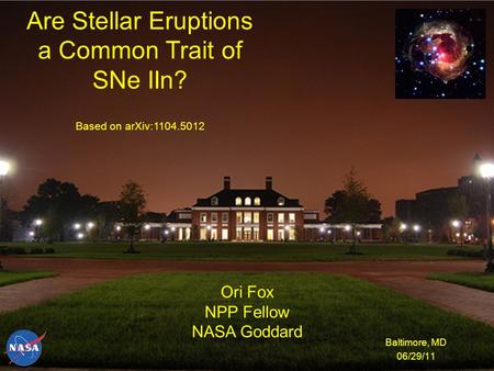 Are Stellar Eruptions a Common Trait of SNe IIn? Baltimore, MD 06/29/11 Ori Fox NPP Fellow NASA Goddard Based on arXiv:1104.5012.