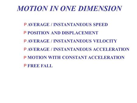 MOTION IN ONE DIMENSION AVERAGE / INSTANTANEOUS SPEED POSITION AND DISPLACEMENT AVERAGE / INSTANTANEOUS VELOCITY AVERAGE / INSTANTANEOUS ACCELERATION.