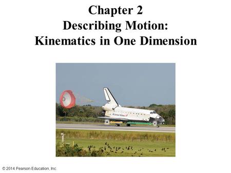 Chapter 2 Describing Motion: Kinematics in One Dimension © 2014 Pearson Education, Inc.