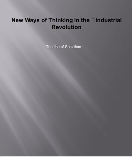 New Ways of Thinking in the Industrial Revolution The rise of Socialism.