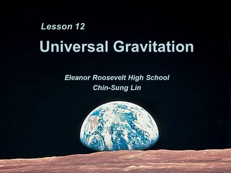 Universal Gravitation Eleanor Roosevelt High School Chin-Sung Lin Lesson 12.