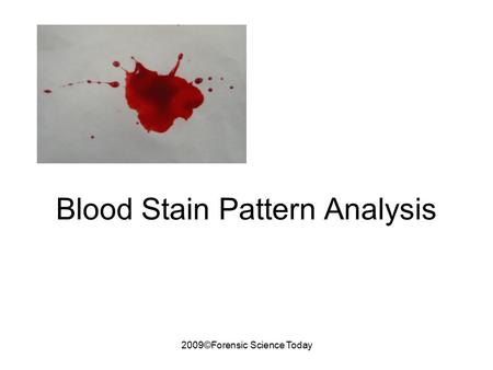 2009©Forensic Science Today Blood Stain Pattern Analysis.