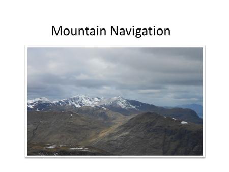 Mountain Navigation. Strategies for safe navigation Errors do occur. Re-location. The navigator should have a number of strategies to allow the recognition.