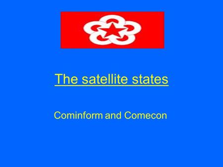The satellite states Cominform and Comecon. Aims of the lesson By the end of this lesson you will Understand why Stalin set up Cominform and Comecon Understand.