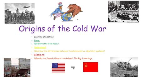 Origins of the Cold War Learning Objectives: Know: What was the ‘Cold War?’ Understand: What are the differences between the Communist vs. Capitalist systems?