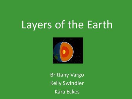 Layers of the Earth Brittany Vargo Kelly Swindler Kara Eckes.