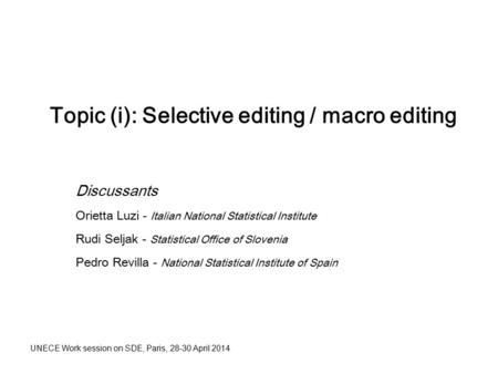 Topic (i): Selective editing / macro editing Discussants Orietta Luzi - Italian National Statistical Institute Rudi Seljak - Statistical Office of Slovenia.