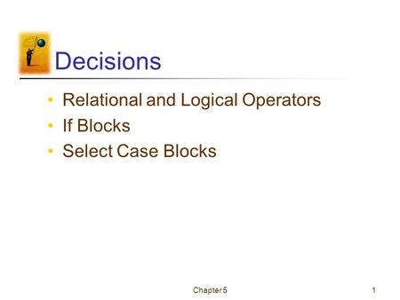 Chapter 51 Decisions Relational and Logical Operators If Blocks Select Case Blocks.