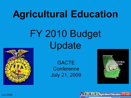 July 2009 Agricultural Education FY 2010 Budget Update GACTE Conference July 21, 2009.