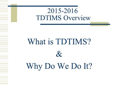 2015-2016 TDTIMS Overview What is TDTIMS? & Why Do We Do It?
