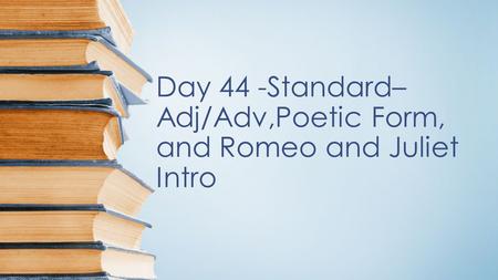 Day 44 -Standard– Adj/Adv,Poetic Form, and Romeo and Juliet Intro