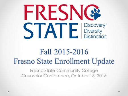 Fall 2015-2016 Fresno State Enrollment Update Fresno State Community College Counselor Conference, October 16, 2015.
