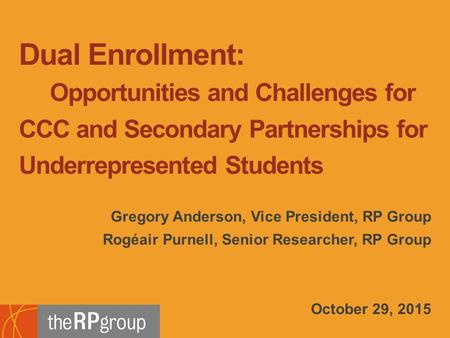Gregory Anderson, Vice President, RP Group Rogéair Purnell, Senior Researcher, RP Group October 29, 2015 Dual Enrollment: Opportunities and Challenges.