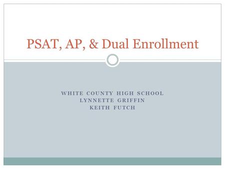 WHITE COUNTY HIGH SCHOOL LYNNETTE GRIFFIN KEITH FUTCH PSAT, AP, & Dual Enrollment.