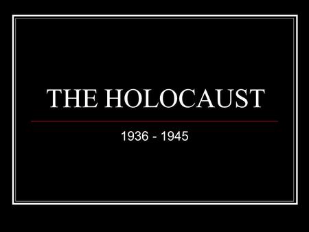 THE HOLOCAUST 1936 - 1945.