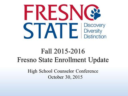 Fall 2015-2016 Fresno State Enrollment Update High School Counselor Conference October 30, 2015.