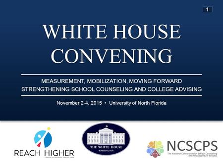 WHITE HOUSE CONVENING November 2-4, 2015 University of North Florida MEASUREMENT, MOBILIZATION, MOVING FORWARD STRENGTHENING SCHOOL COUNSELING AND COLLEGE.