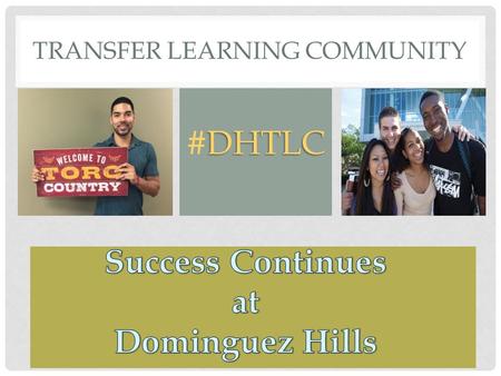 TRANSFER LEARNING COMMUNITY DHTLC #DHTLC. CSUDH ENROLLMENT As of fall 2015, there are a total of 12,562 undergraduate students. * Of those, 58% came to.