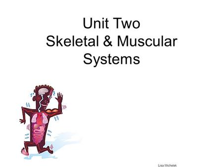 Unit Two Skeletal & Muscular Systems Lisa Michelek.