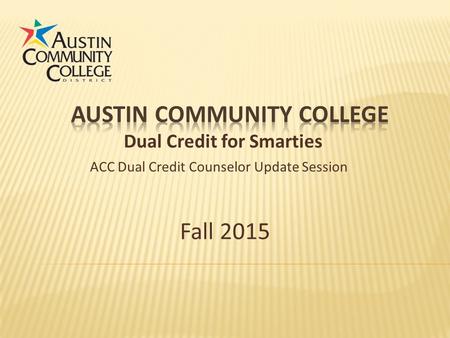 Fall 2015 Dual Credit for Smarties ACC Dual Credit Counselor Update Session.