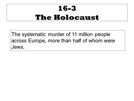 16-3 The Holocaust The systematic murder of 11 million people across Europe, more than half of whom were Jews.