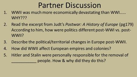 Partner Discussion 1.WWII was much more economically devastating than WWI…… WHY??? 2.Read the excerpt from Judt’s Postwar: A History of Europe (pg179)