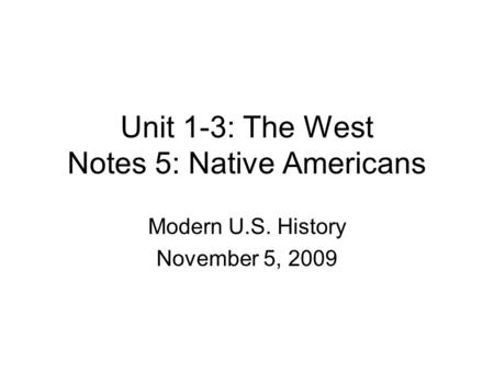 Unit 1-3: The West Notes 5: Native Americans Modern U.S. History November 5, 2009.