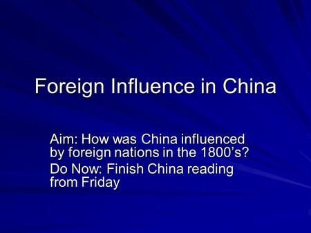 Foreign Influence in China Aim: How was China influenced by foreign nations in the 1800’s? Do Now: Finish China reading from Friday.