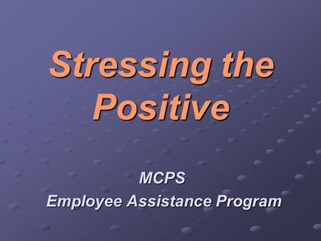 Stressing the Positive MCPS Employee Assistance Program Employee Assistance Program.