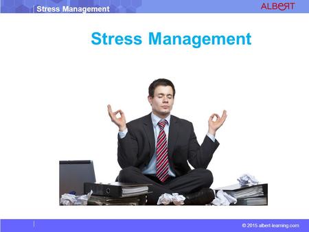 © 2015 albert-learning.com Stress Management. © 2015 albert-learning.com Stress Management Vocabulary Stress: Stress is your mind and body’s response.