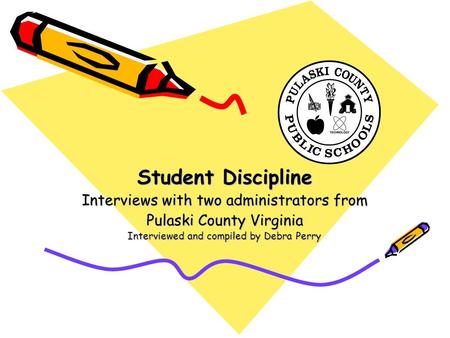 Student Discipline Interviews with two administrators from Pulaski County Virginia Interviewed and compiled by Debra Perry.