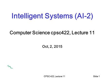 CPSC 422, Lecture 11Slide 1 Intelligent Systems (AI-2) Computer Science cpsc422, Lecture 11 Oct, 2, 2015.