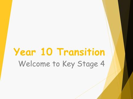 Year 10 Transition Welcome to Key Stage 4. Year 10 Transition Key people in Year 10 are -  Mr Dunstan - Head of Year 10  Miss Harrison – Assistant Head.