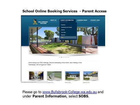 School Online Booking Services - Parent Access Please go to www.Bullsbrook-College.wa.edu.au and under Parent Information, select SOBS.www.Bullsbrook-College.wa.edu.au.