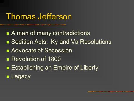 Thomas Jefferson A man of many contradictions Sedition Acts: Ky and Va Resolutions Advocate of Secession Revolution of 1800 Establishing an Empire of Liberty.