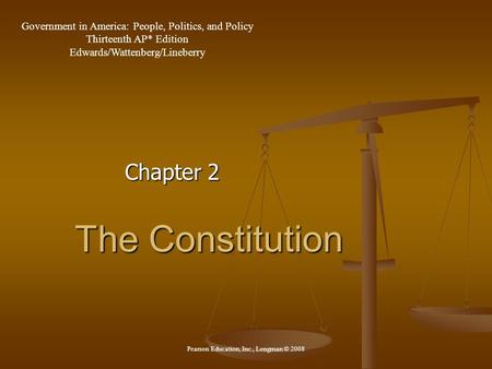 The Constitution Chapter 2 Government in America: People, Politics, and Policy Thirteenth AP* Edition Edwards/Wattenberg/Lineberry Pearson Education, Inc.,