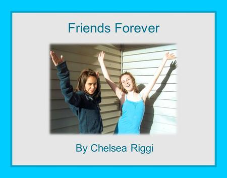 Friends Forever By Chelsea Riggi.