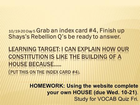 10/19-20 Day 5 Grab an index card #4, Finish up Shays’s Rebellion Q’s be ready to answer. HOMEWORK: Using the website complete your own HOUSE (due Wed.