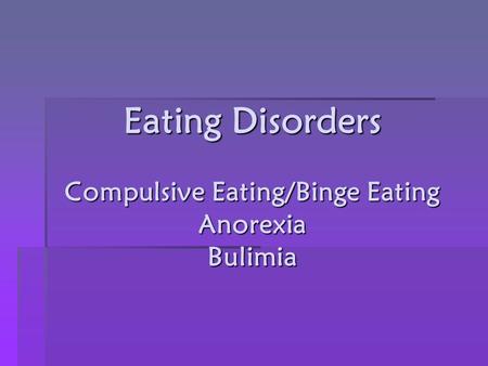 Eating Disorders Compulsive Eating/Binge Eating Anorexia Bulimia.