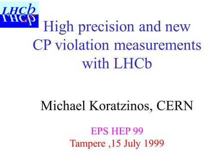 High precision and new CP violation measurements with LHCb Michael Koratzinos, CERN EPS HEP 99 Tampere,15 July 1999.