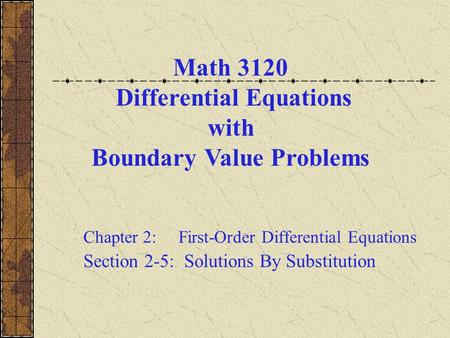 Math 3120 Differential Equations with Boundary Value Problems Chapter 2: First-Order Differential Equations Section 2-5: Solutions By Substitution.
