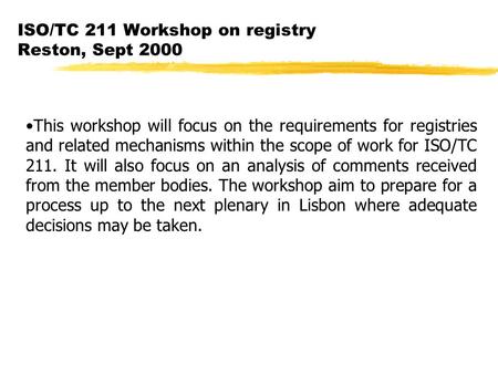 ISO/TC 211 Workshop on registry Reston, Sept 2000 This workshop will focus on the requirements for registries and related mechanisms within the scope of.