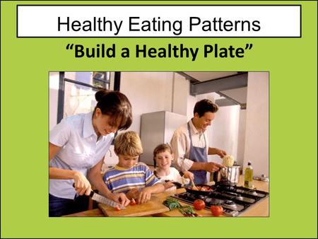 Healthy Eating Patterns “Build a Healthy Plate”. Remember all food groups are important to good health. Each food group provides some, but not all of.