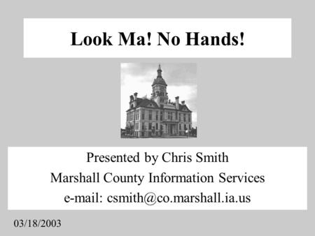 Look Ma! No Hands! 03/18/2003 Presented by Chris Smith Marshall County Information Services