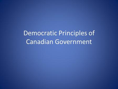 Democratic Principles of Canadian Government. Rule of Law: Citizens decide on laws by voting for the people who make the laws. Everyone is subject to.