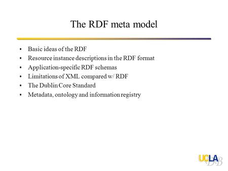 The RDF meta model Basic ideas of the RDF Resource instance descriptions in the RDF format Application-specific RDF schemas Limitations of XML compared.
